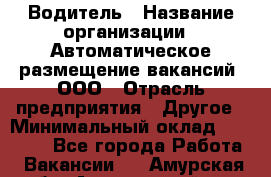 Водитель › Название организации ­ Автоматическое размещение вакансий, ООО › Отрасль предприятия ­ Другое › Минимальный оклад ­ 80 000 - Все города Работа » Вакансии   . Амурская обл.,Архаринский р-н